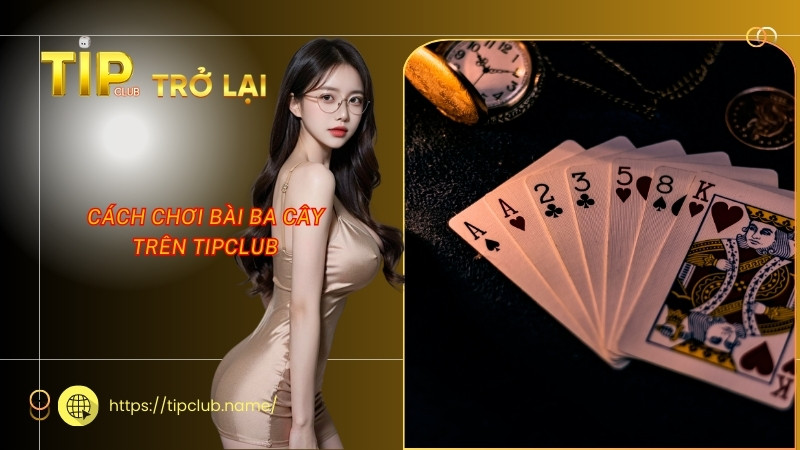 Cách chơi bài ba cây trên Tipclub Cách chơi bài ba cây trên Tipclub