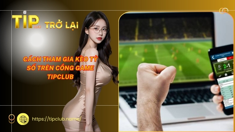 Cách tham gia kèo tỷ số trên cổng game Tipclub Cách tham gia kèo tỷ số trên cổng game Tipclub