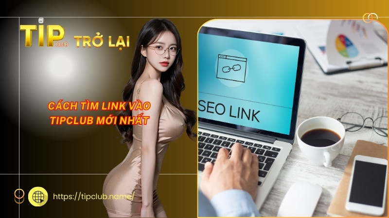 Cách tìm link vào Tipclub mới nhất Cách tìm link vào Tipclub mới nhất