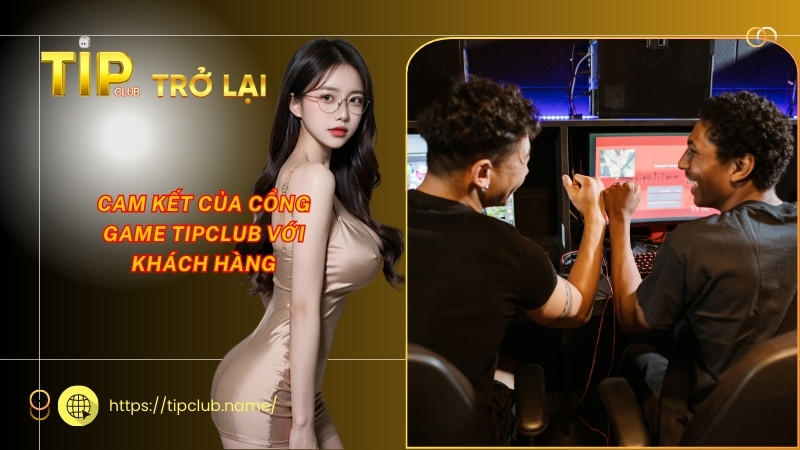 Cam kết của cổng game Tipclub với khách hàng Cam kết của cổng game Tipclub với khách hàng