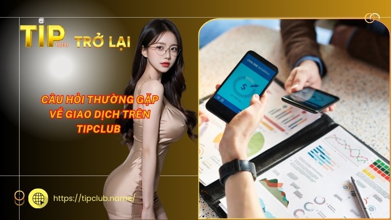 Câu hỏi thường gặp về giao dịch trên Tipclub Câu hỏi thường gặp về giao dịch trên Tipclub