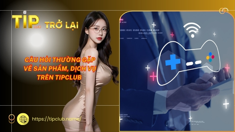 Câu hỏi thường gặp về sản phẩm, dịch vụ trên Tipclub Câu hỏi thường gặp về sản phẩm, dịch vụ trên Tipclub