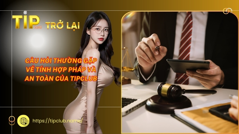 Câu hỏi thường gặp về tính hợp pháp và an toàn của Tipclub Câu hỏi thường gặp về tính hợp pháp và an toàn của Tipclub