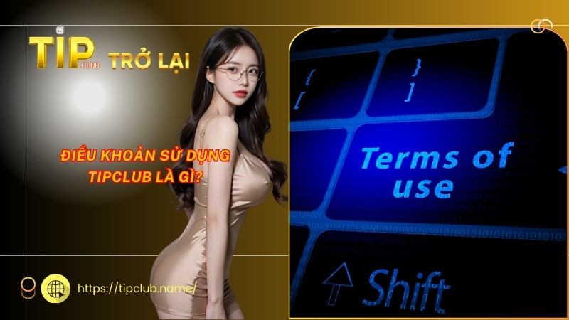 Điều khoản sử dụng Tipclub là gì? Điều khoản sử dụng Tipclub là gì?
