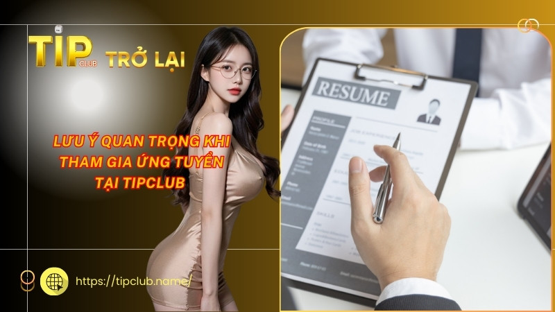 Lưu ý quan trọng khi tham gia ứng tuyển tại Tipclub Lưu ý quan trọng khi tham gia ứng tuyển tại Tipclub