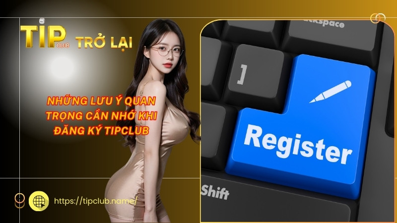 Những lưu ý quan trọng cần nhớ khi đăng ký Tipclub Những lưu ý quan trọng cần nhớ khi đăng ký Tipclub