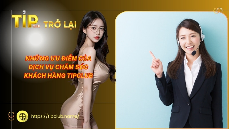 Những ưu điểm của dịch vụ chăm sóc khách hàng Tipclub Những ưu điểm của dịch vụ chăm sóc khách hàng Tipclub