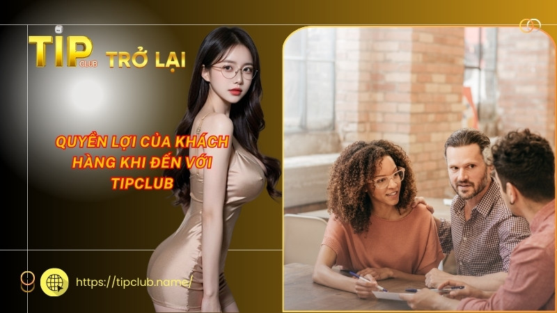 Quyền lợi của khách hàng khi đến với Tipclub Quyền lợi của khách hàng khi đến với Tipclub
