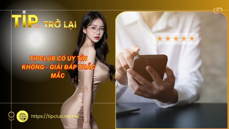 Tipclub có uy tín không - Giải đáp thắc mắc Tipclub có uy tín không - Giải đáp thắc mắc