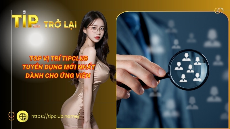Top vị trí Tipclub tuyển dụng mới nhất dành cho ứng viên Top vị trí Tipclub tuyển dụng mới nhất dành cho ứng viên