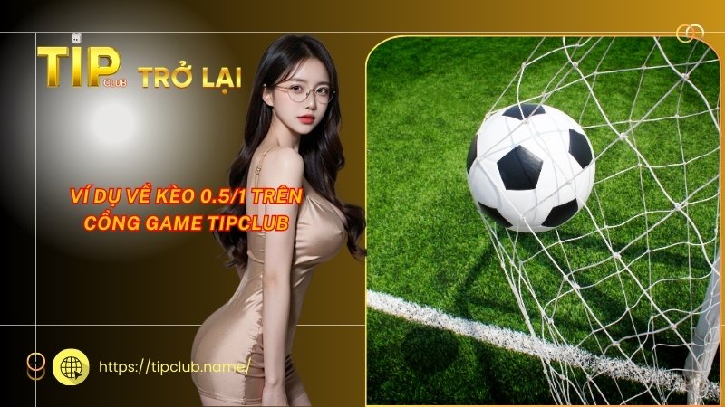 Ví dụ về kèo 0.5/1 trên cổng game Tipclub Ví dụ về kèo 0.5/1 trên cổng game Tipclub
